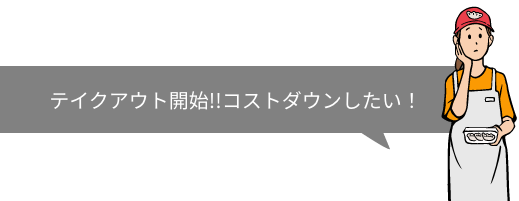 テイクアウト開始!!コストダウンしたい！